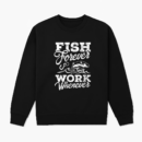 Fish Forever Work Whenever Sweatshirt
