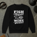 Fish Forever Work Whenever Sweatshirt