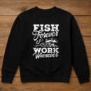 Fish Forever Work Whenever Sweatshirt
