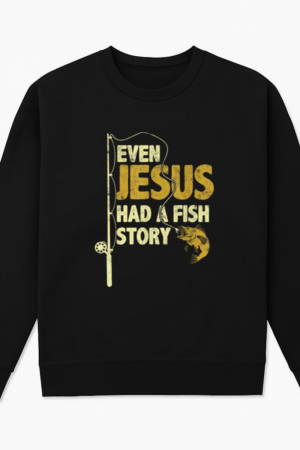 Fishing Even Jesus Had A Fish Story Sweatshirt