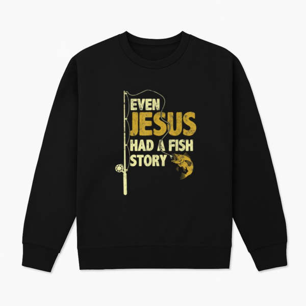 Fishing Even Jesus Had A Fish Story Sweatshirt