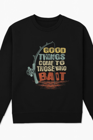Fishing Good Things Come To Those Who Bait Sweatshirt
