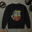 Fishing Good Things Come To Those Who Bait Sweatshirt