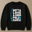Fishing Gotta Love Pole Dance Sweatshirt
