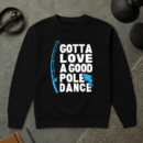 Fishing Gotta Love Pole Dance Sweatshirt