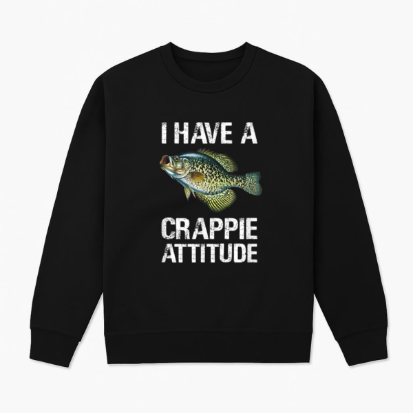 Fishing I Have A Crappie Attitude Sweatshirt