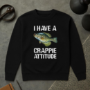 Fishing I Have A Crappie Attitude Sweatshirt