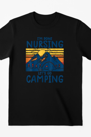 Im Done Nursing Go Camping T-Shirt