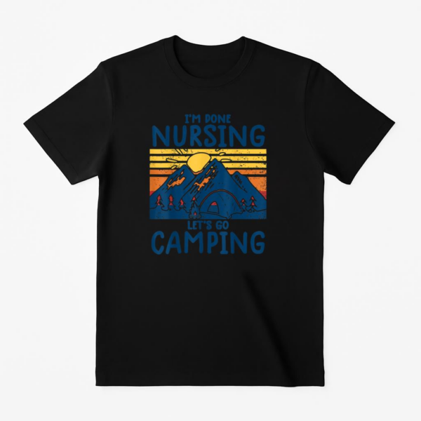 Im Done Nursing Go Camping T-Shirt