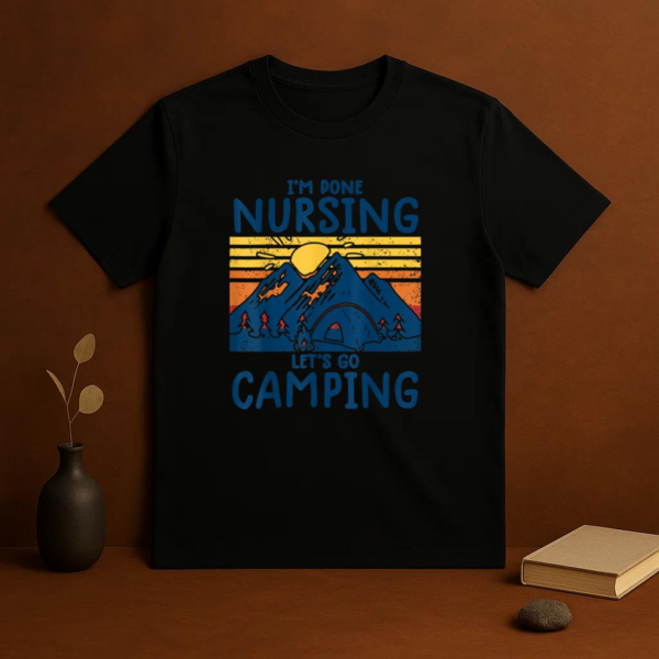 Im Done Nursing Go Camping T-Shirt - Image 3