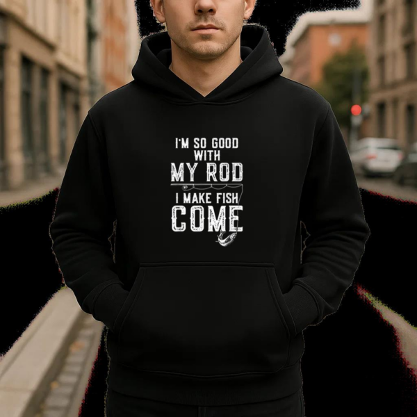I_m Good With My Rod I Make Fish Come Fishing Hoodie - Image 4