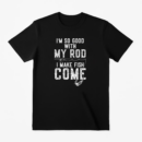 I_m Good With My Rod I Make Fish Come Fishing T-Shirt