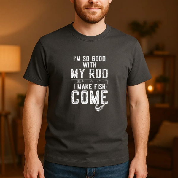 I_m Good With My Rod I Make Fish Come Fishing T-Shirt - Image 3