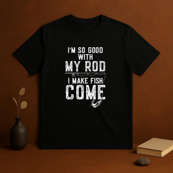 I_m Good With My Rod I Make Fish Come Fishing T-Shirt - Image 3