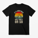 It s Another Half Mile Or So Camping T-Shirt