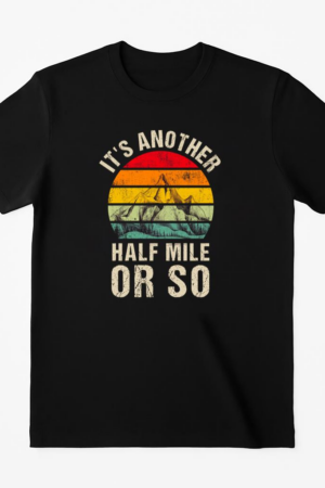 It s Another Half Mile Or So Camping T-Shirt