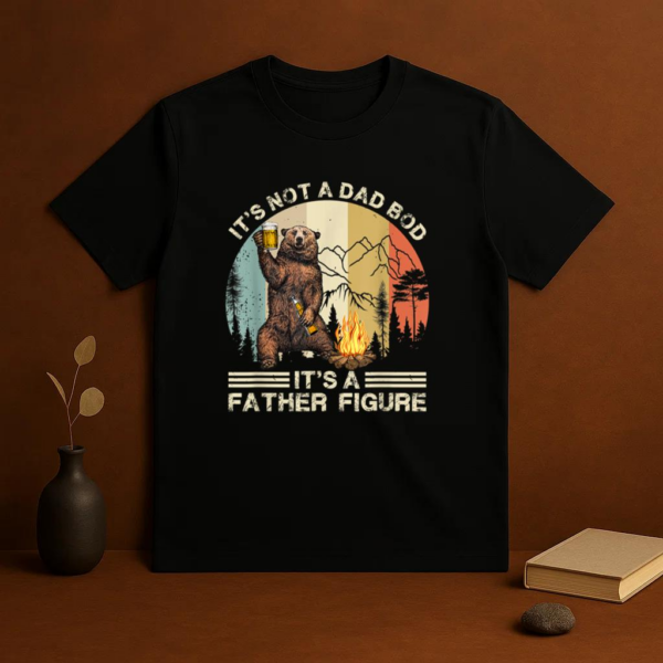 It s Not A Dad Bod Its Father Figure Funny Bear Camping T-Shirt - Image 3