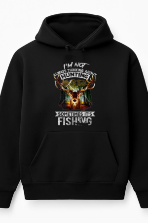 Not Always Thinking About Hunting Sometimes Is Fishing Hoodie