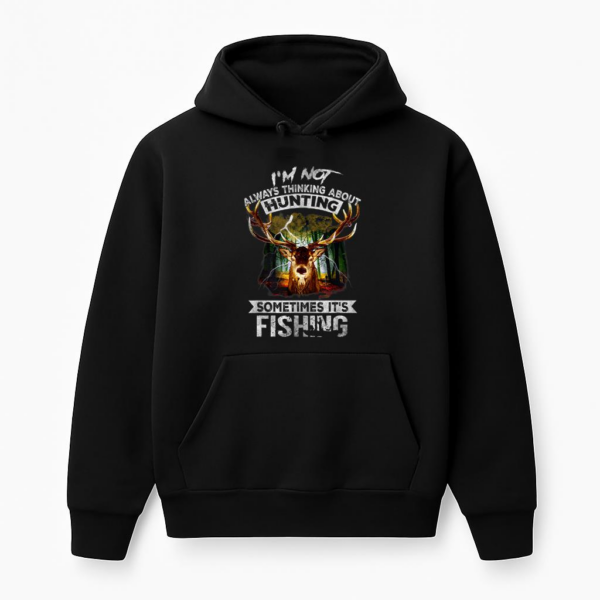 Not Always Thinking About Hunting Sometimes Is Fishing Hoodie