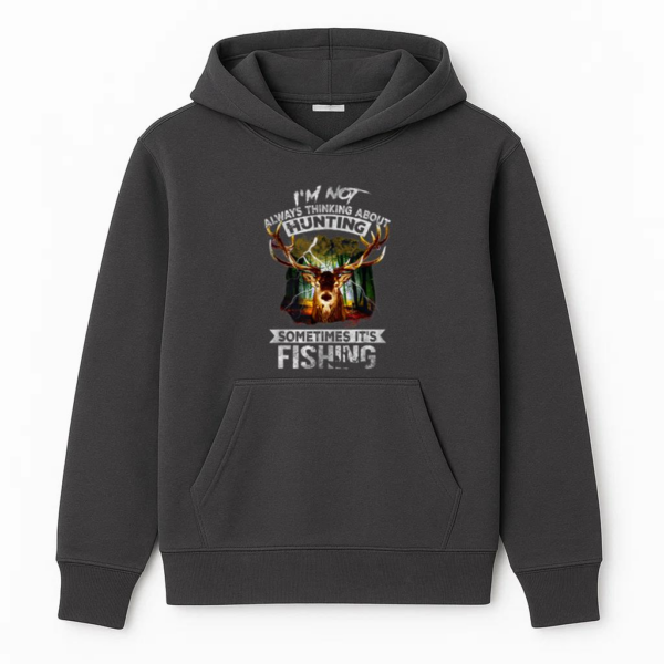 Not Always Thinking About Hunting Sometimes Is Fishing Hoodie