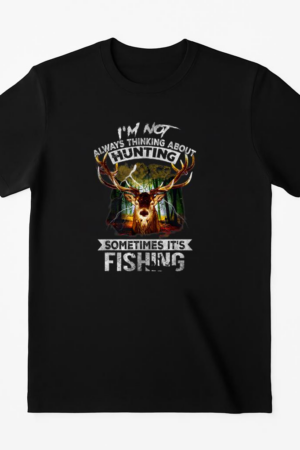 Not Always Thinking About Hunting Sometimes Is Fishing T-Shirt