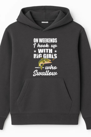 On Weekends I Hook Up With Big Girls Who Swallow Fishing Hoodie