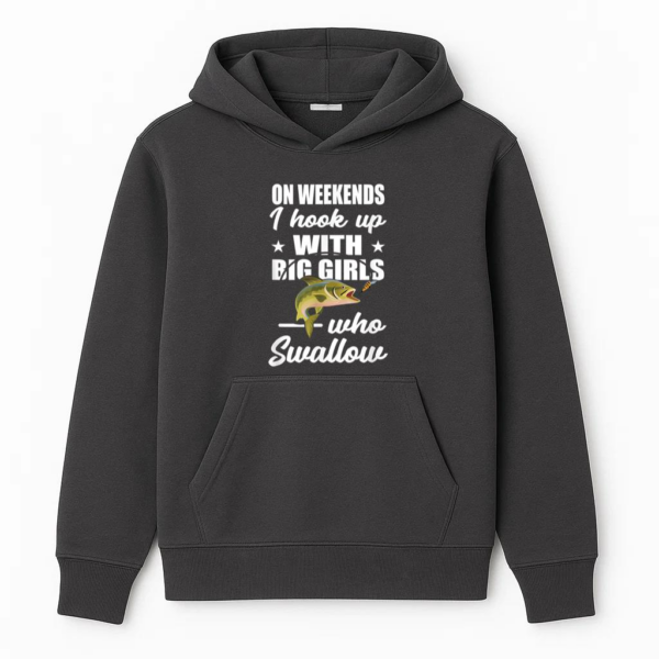 On Weekends I Hook Up With Big Girls Who Swallow Fishing Hoodie