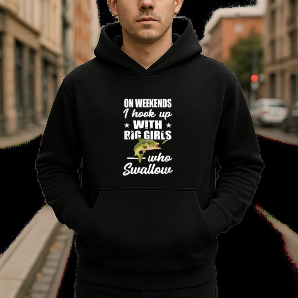 On Weekends I Hook Up With Big Girls Who Swallow Fishing Hoodie - Image 4