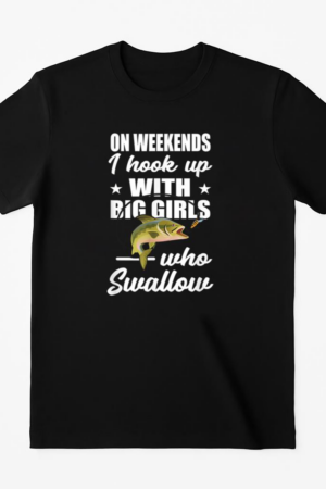 On Weekends I Hook Up With Big Girls Who Swallow Fishing T-Shirt
