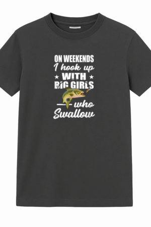 On Weekends I Hook Up With Big Girls Who Swallow Fishing T-Shirt
