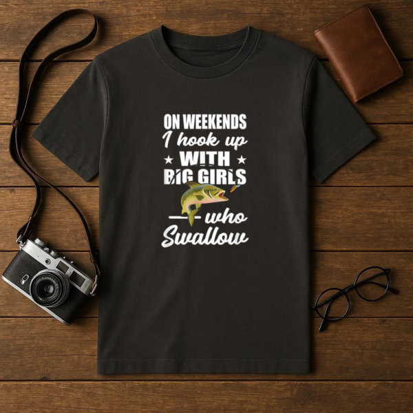 On Weekends I Hook Up With Big Girls Who Swallow Fishing T-Shirt - Image 4