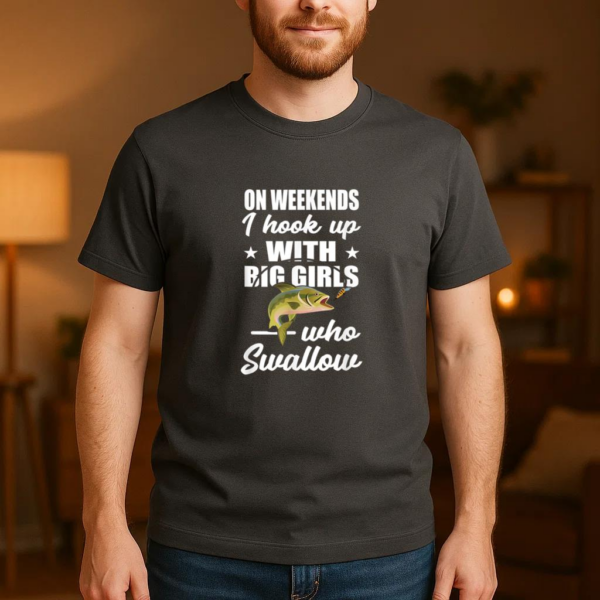 On Weekends I Hook Up With Big Girls Who Swallow Fishing T-Shirt - Image 3