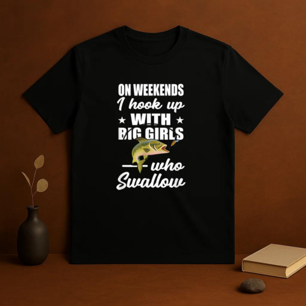 On Weekends I Hook Up With Big Girls Who Swallow Fishing T-Shirt - Image 3