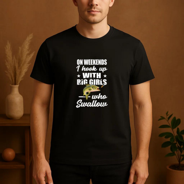 On Weekends I Hook Up With Big Girls Who Swallow Fishing T-Shirt - Image 4